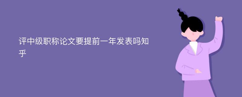 评中级职称论文要提前一年发表吗知乎