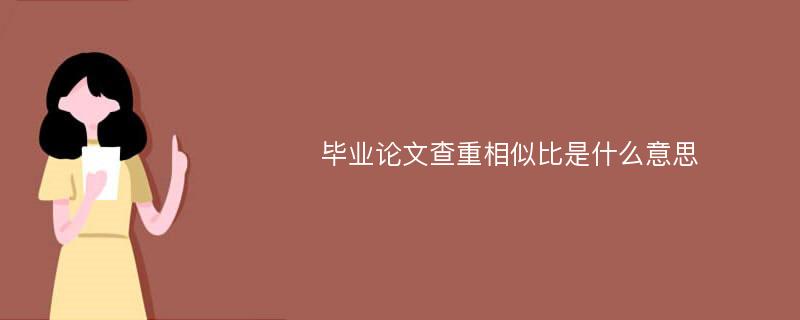 毕业论文查重相似比是什么意思