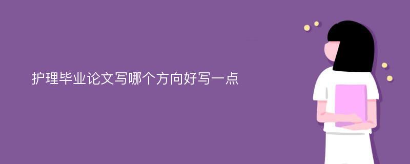 护理毕业论文写哪个方向好写一点