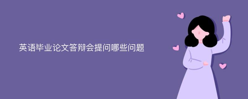 英语毕业论文答辩会提问哪些问题