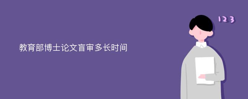 教育部博士论文盲审多长时间