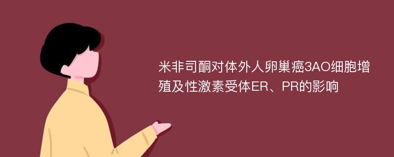 米非司酮对体外人卵巢癌3AO细胞增殖及性激素受体ER、PR的影响