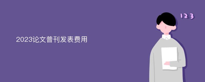 2023论文普刊发表费用