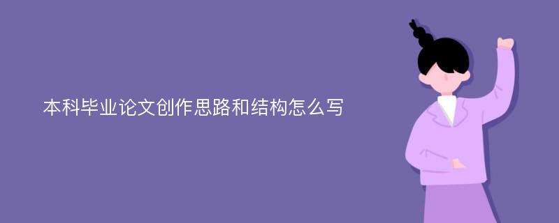 本科毕业论文创作思路和结构怎么写