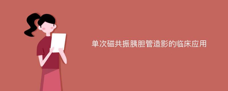 单次磁共振胰胆管造影的临床应用