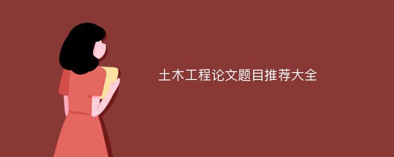 土木工程论文题目推荐大全