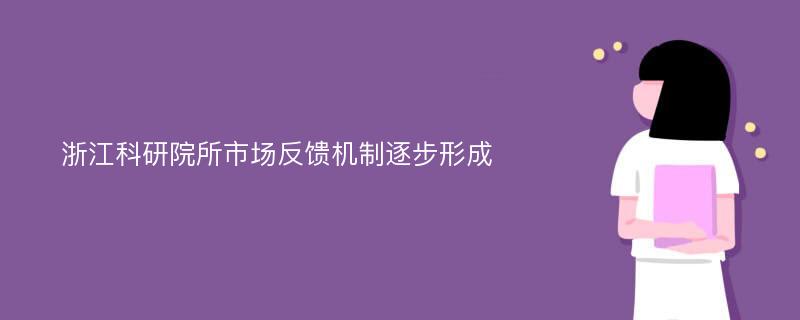 浙江科研院所市场反馈机制逐步形成