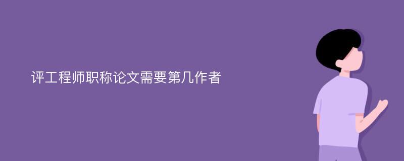 评工程师职称论文需要第几作者