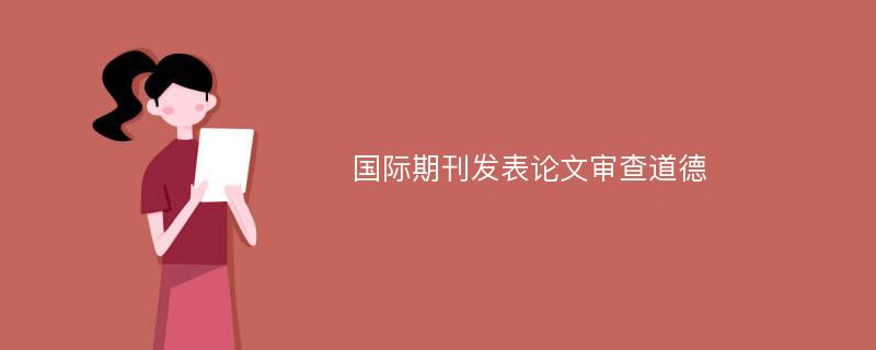 国际期刊发表论文审查道德