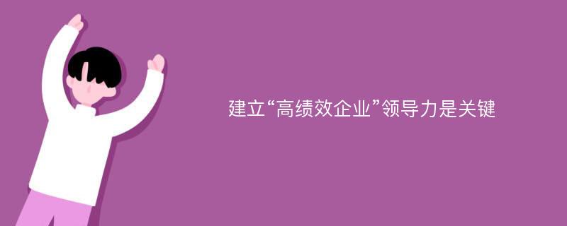 建立“高绩效企业”领导力是关键