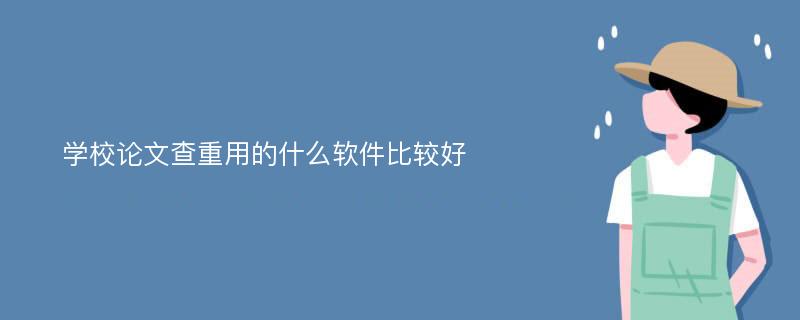 学校论文查重用的什么软件比较好