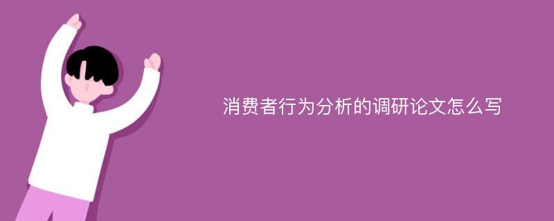 消费者行为分析的调研论文怎么写