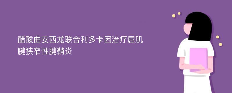 醋酸曲安西龙联合利多卡因治疗屈肌腱狭窄性腱鞘炎