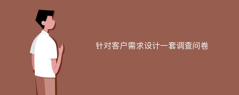 针对客户需求设计一套调查问卷