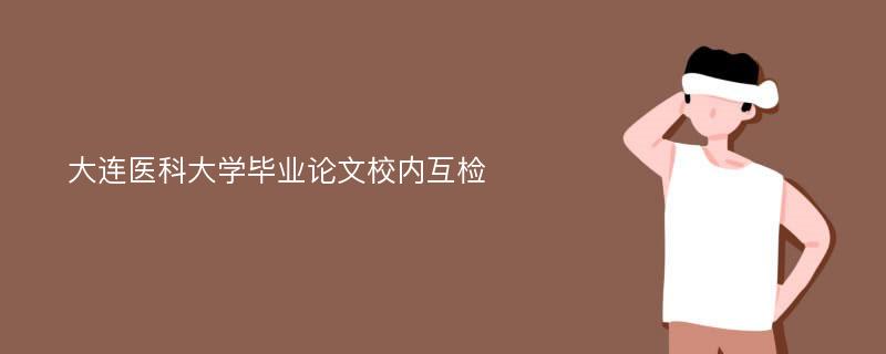 大连医科大学毕业论文校内互检